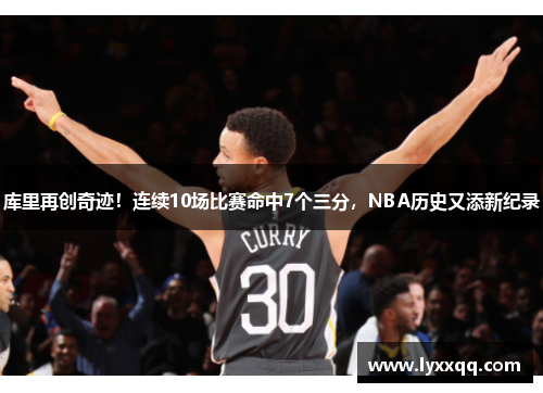 库里再创奇迹！连续10场比赛命中7个三分，NBA历史又添新纪录